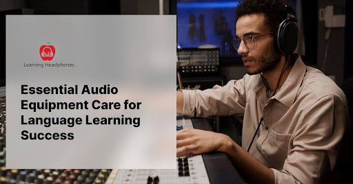 Essential Audio Equipment Care for Language Learning Success